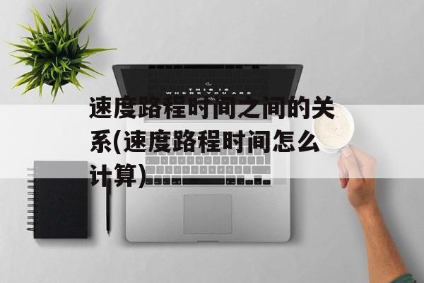 速度路程时间之间的关系(速度路程时间怎么计算)-第1张图片-