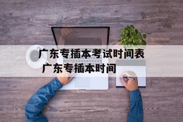 广东专插本考试时间表 广东专插本时间-第1张图片-