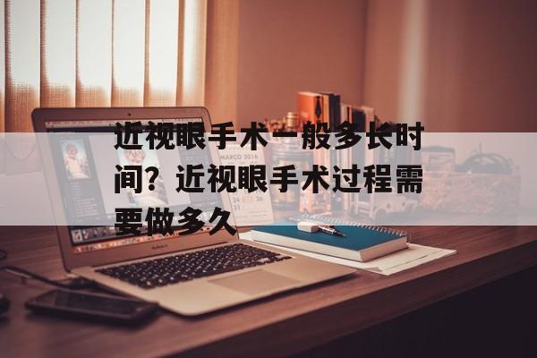 近视眼手术一般多长时间？近视眼手术过程需要做多久-第1张图片-