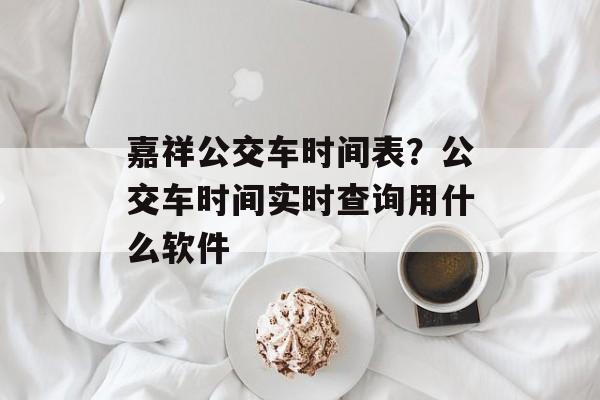 嘉祥公交车时间表？公交车时间实时查询用什么软件-第1张图片-