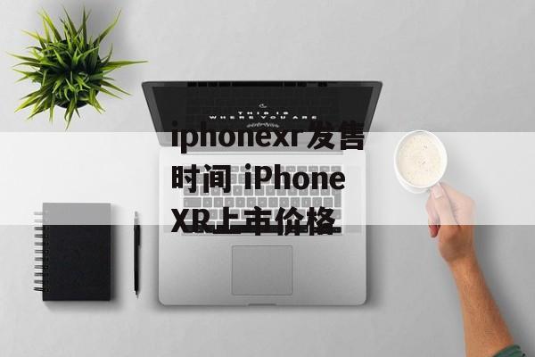 iphonexr发售时间 iPhone XR上市价格-第1张图片-