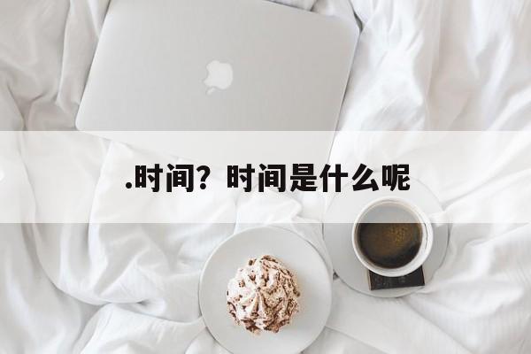 .时间？时间是什么呢-第1张图片-