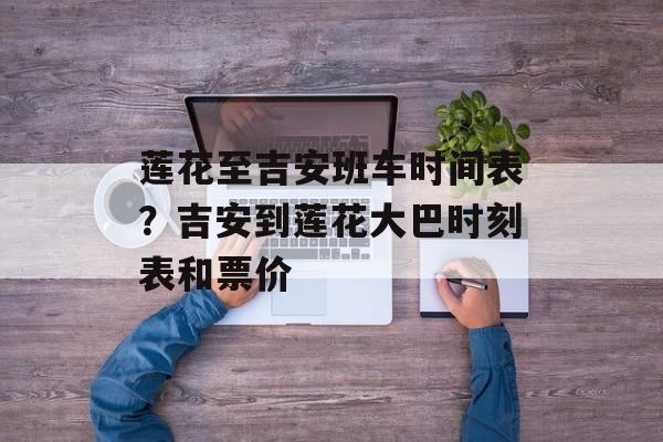 莲花至吉安班车时间表？吉安到莲花大巴时刻表和票价-第1张图片-
