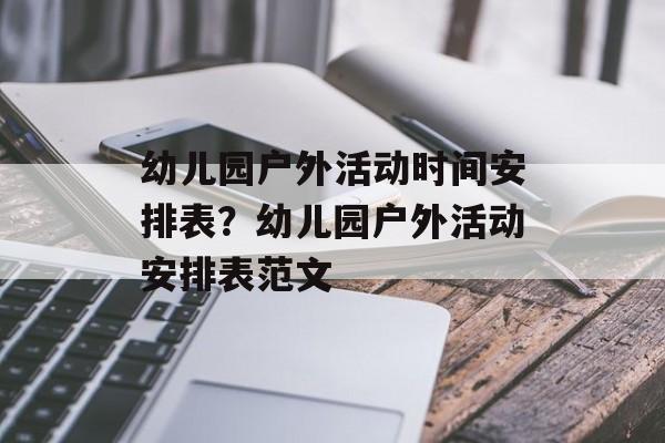 幼儿园户外活动时间安排表？幼儿园户外活动安排表范文-第1张图片-