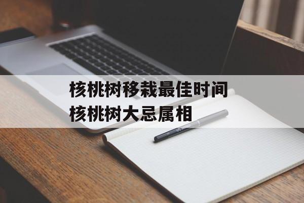 核桃树移栽最佳时间 核桃树大忌属相-第1张图片-