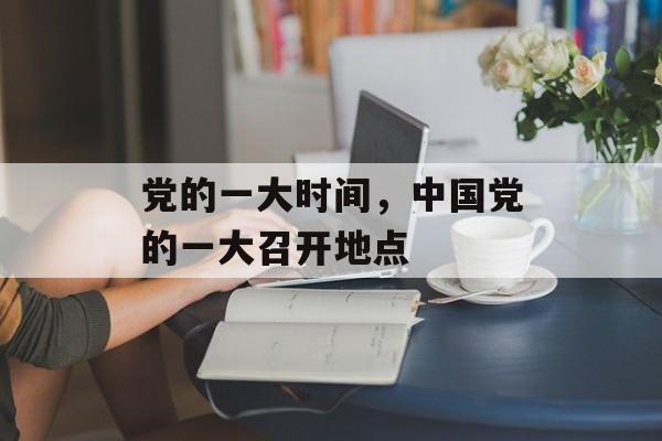 党的一大时间，中国党的一大召开地点-第1张图片-