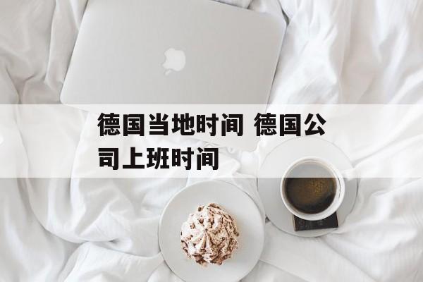 德国当地时间 德国公司上班时间-第1张图片-