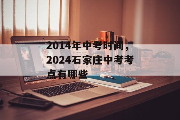 2014年中考时间，2024石家庄中考考点有哪些-第1张图片-
