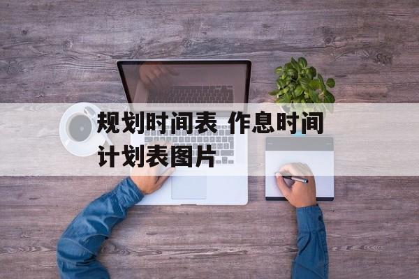 规划时间表 作息时间计划表图片-第1张图片-
