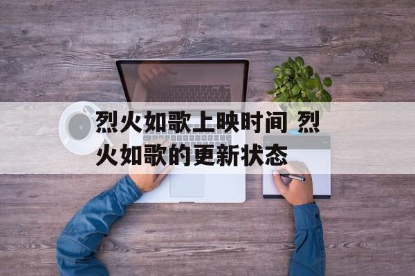 烈火如歌上映时间 烈火如歌的更新状态-第1张图片-