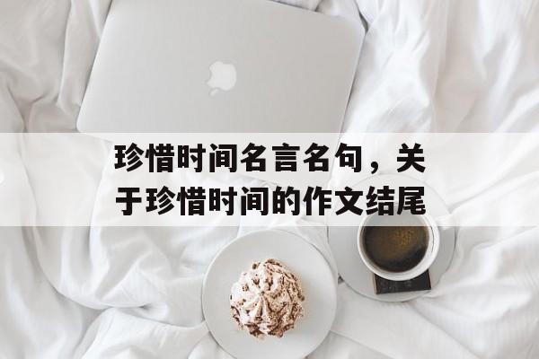 珍惜时间名言名句，关于珍惜时间的作文结尾-第1张图片-
