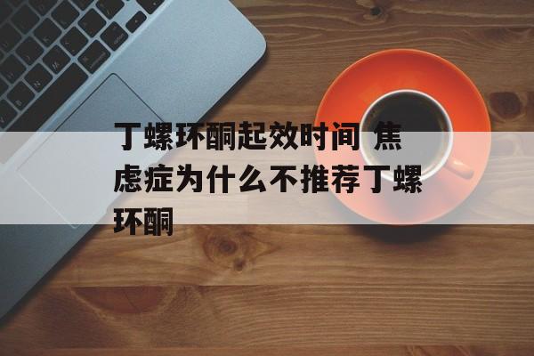 丁螺环酮起效时间 焦虑症为什么不推荐丁螺环酮-第1张图片-