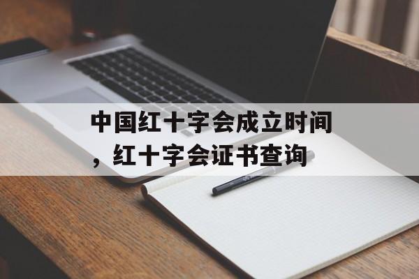 中国红十字会成立时间，红十字会证书查询-第1张图片-
