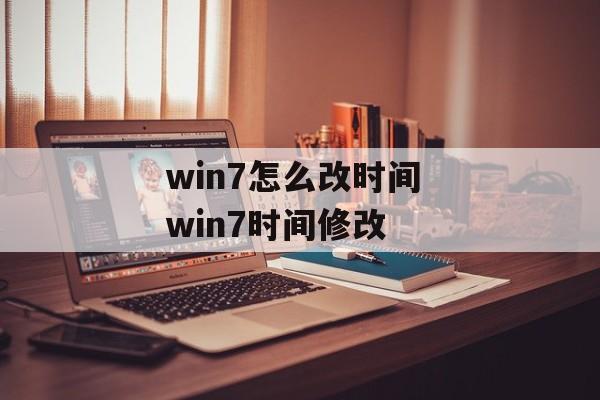 win7怎么改时间 win7时间修改-第1张图片-