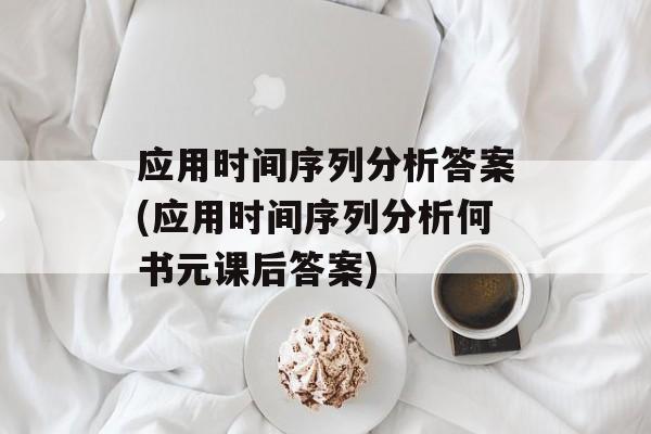 应用时间序列分析答案(应用时间序列分析何书元课后答案)-第1张图片-