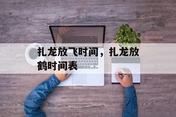 扎龙放飞时间，扎龙放鹤时间表-第1张图片-