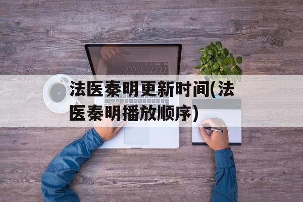 法医秦明更新时间(法医秦明播放顺序)-第1张图片-