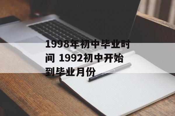 1998年初中毕业时间 1992初中开始到毕业月份-第1张图片-