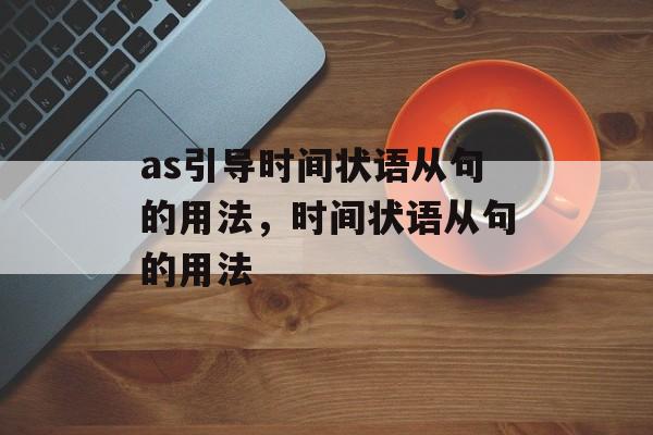as引导时间状语从句的用法，时间状语从句的用法-第1张图片-