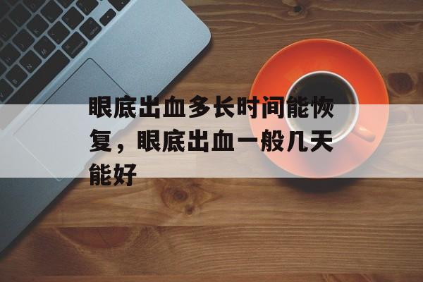眼底出血多长时间能恢复，眼底出血一般几天能好-第1张图片-