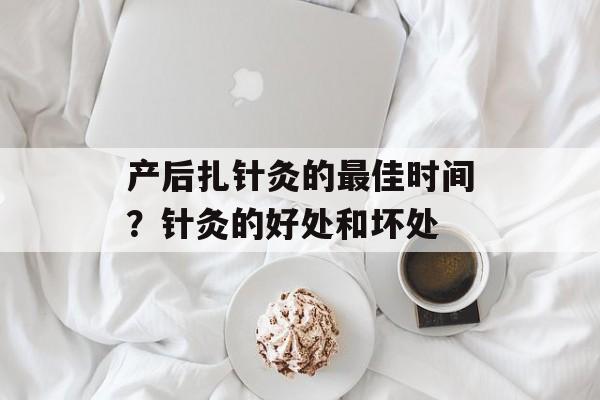 产后扎针灸的最佳时间？针灸的好处和坏处-第1张图片-
