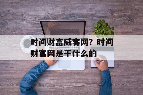时间财富威客网？时间财富网是干什么的-第1张图片-