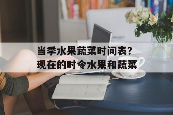 当季水果蔬菜时间表？现在的时令水果和蔬菜-第1张图片-