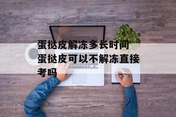 蛋挞皮解冻多长时间 蛋挞皮可以不解冻直接考吗-第1张图片-
