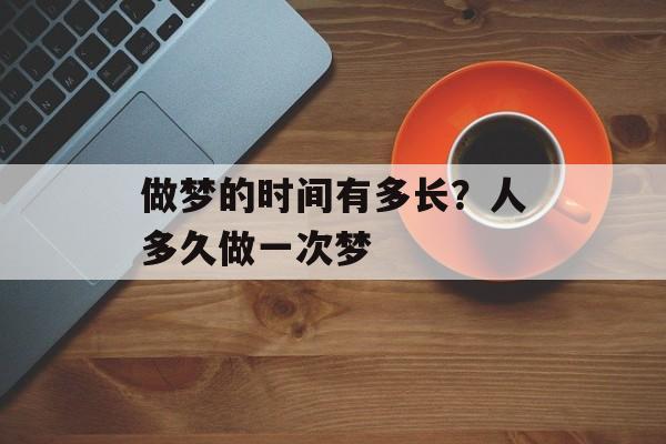 做梦的时间有多长？人多久做一次梦-第1张图片-