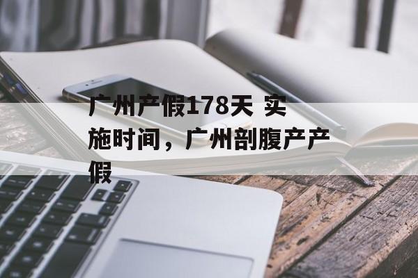 广州产假178天 实施时间，广州剖腹产产假-第1张图片-