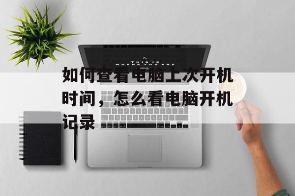 如何查看电脑上次开机时间，怎么看电脑开机记录-第1张图片-