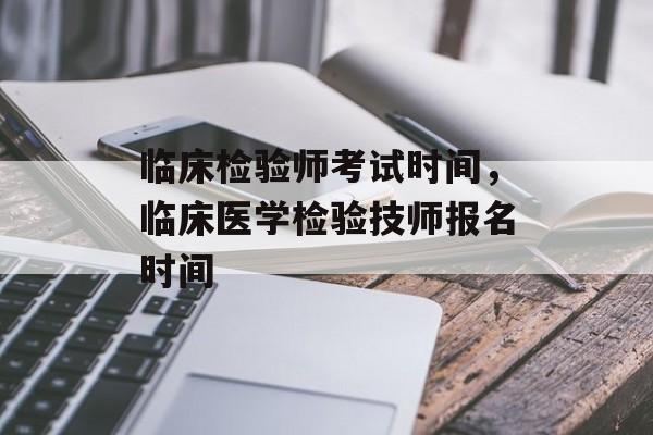 临床检验师考试时间，临床医学检验技师报名时间-第1张图片-