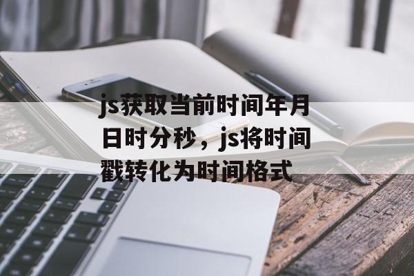 js获取当前时间年月日时分秒，js将时间戳转化为时间格式-第1张图片-