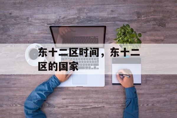 东十二区时间，东十二区的国家-第1张图片-