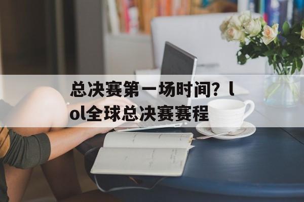 总决赛第一场时间？lol全球总决赛赛程-第1张图片-