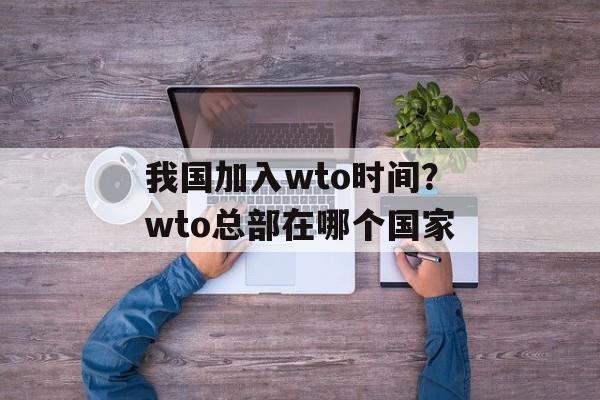 我国加入wto时间？wto总部在哪个国家-第1张图片-