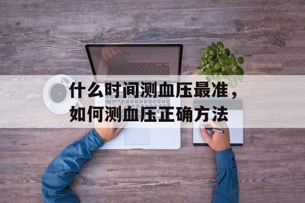 什么时间测血压最准，如何测血压正确方法-第1张图片-