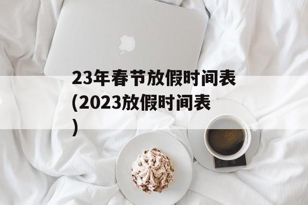 23年春节放假时间表(2023放假时间表)-第1张图片-