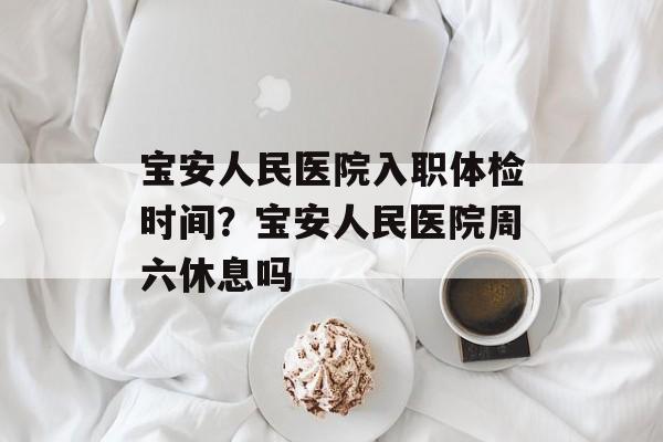宝安人民医院入职体检时间？宝安人民医院周六休息吗-第1张图片-
