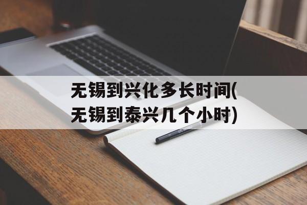 无锡到兴化多长时间(无锡到泰兴几个小时)-第1张图片-
