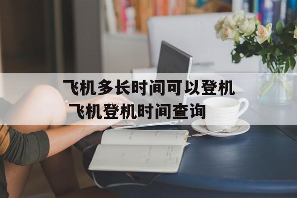 飞机多长时间可以登机 飞机登机时间查询-第1张图片-