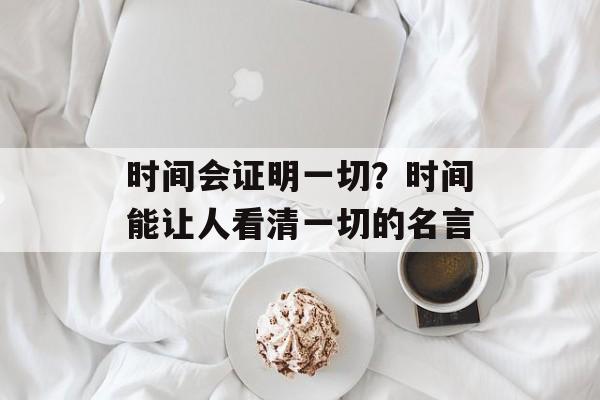 时间会证明一切？时间能让人看清一切的名言-第1张图片-