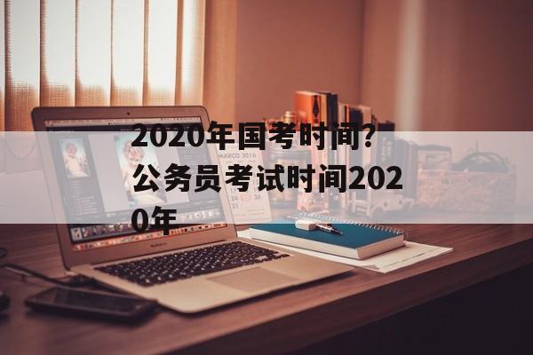2020年国考时间？公务员考试时间2020年-第1张图片-