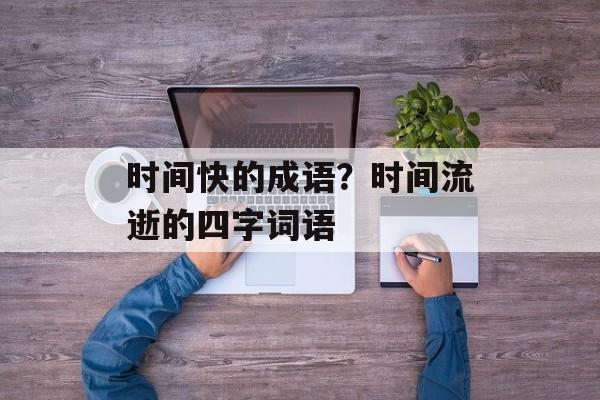 时间快的成语？时间流逝的四字词语-第1张图片-