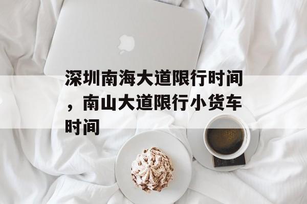 深圳南海大道限行时间，南山大道限行小货车时间-第1张图片-