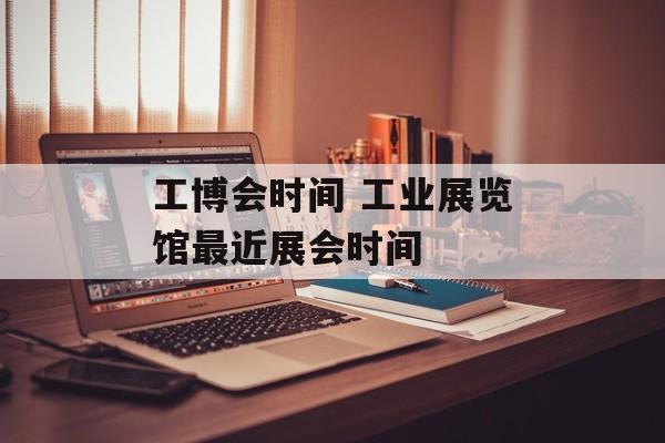 工博会时间 工业展览馆最近展会时间-第1张图片-