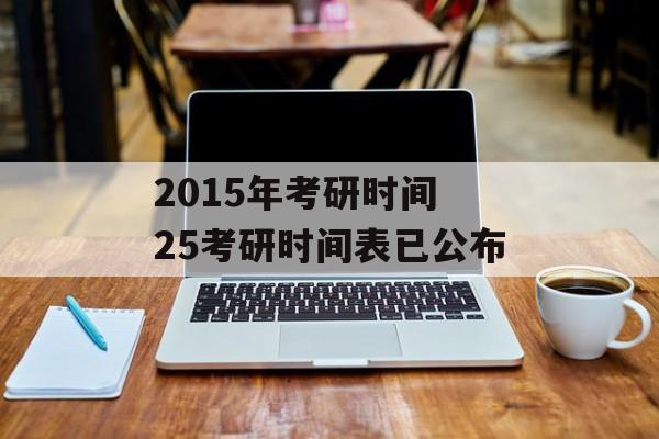 2015年考研时间 25考研时间表已公布-第1张图片-