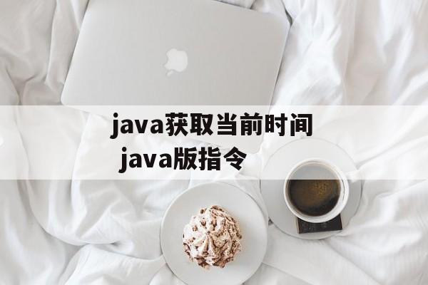 java获取当前时间 java版指令-第1张图片-