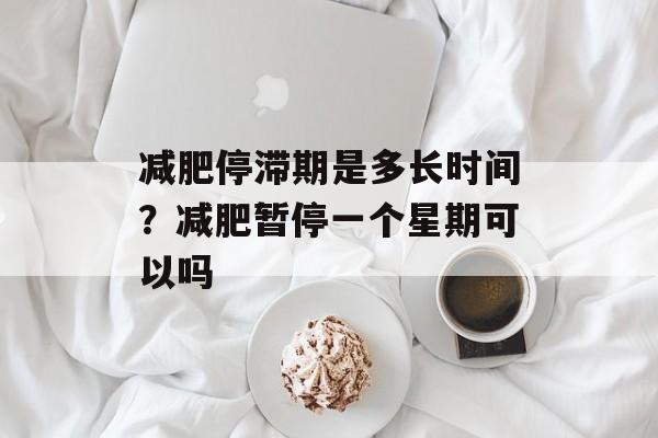 减肥停滞期是多长时间？减肥暂停一个星期可以吗-第1张图片-