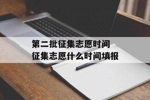 第二批征集志愿时间 征集志愿什么时间填报-第1张图片-